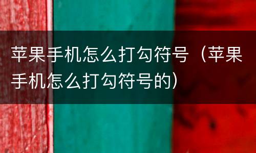 苹果手机怎么打勾符号（苹果手机怎么打勾符号的）
