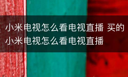 小米电视怎么看电视直播 买的小米电视怎么看电视直播