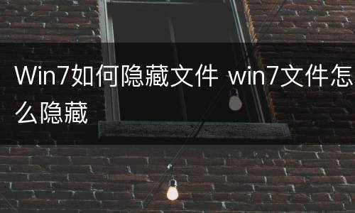 Win7如何隐藏文件 win7文件怎么隐藏