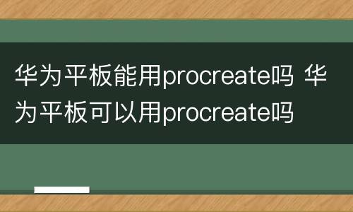 华为平板能用procreate吗 华为平板可以用procreate吗