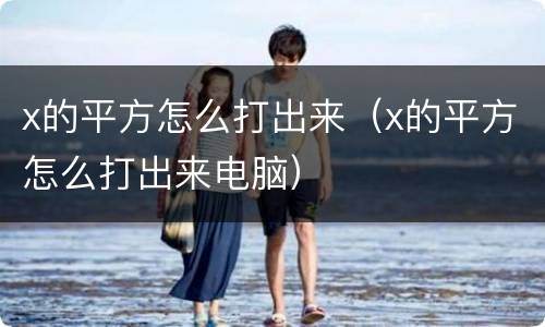 x的平方怎么打出来（x的平方怎么打出来电脑）