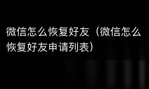 微信怎么恢复好友（微信怎么恢复好友申请列表）
