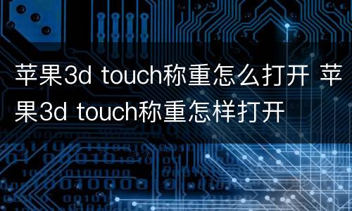 苹果3d touch称重怎么打开 苹果3d touch称重怎样打开