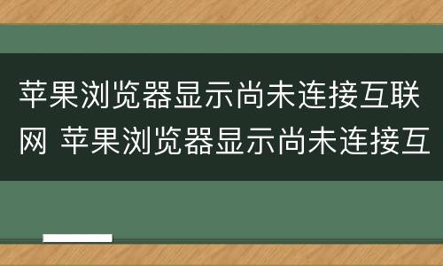 苹果浏览器显示尚未连接互联网 苹果浏览器显示尚未连接互联网怎么回事