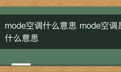 mode空调什么意思 mode空调是什么意思