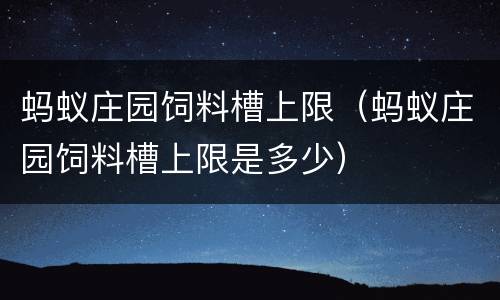 蚂蚁庄园饲料槽上限（蚂蚁庄园饲料槽上限是多少）