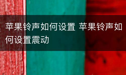 苹果铃声如何设置 苹果铃声如何设置震动