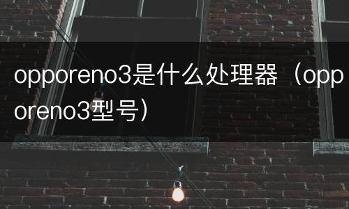 opporeno3是什么处理器（opporeno3型号）