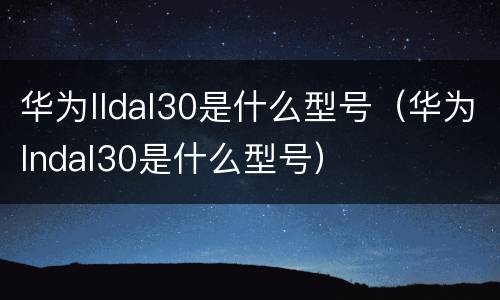 华为lldal30是什么型号（华为lndal30是什么型号）