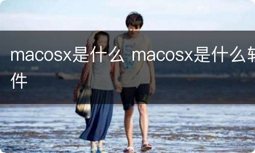 macosx是什么 macosx是什么软件
