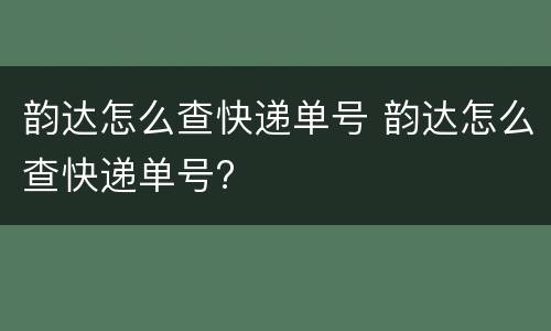 韵达怎么查快递单号 韵达怎么查快递单号?