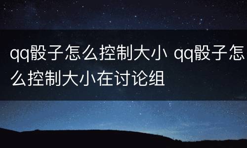 qq骰子怎么控制大小 qq骰子怎么控制大小在讨论组