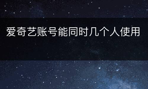 爱奇艺账号能同时几个人使用