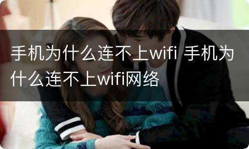 手机为什么连不上wifi 手机为什么连不上wifi网络
