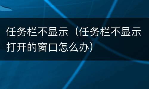 任务栏不显示（任务栏不显示打开的窗口怎么办）