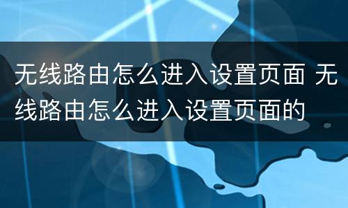 无线路由怎么进入设置页面 无线路由怎么进入设置页面的