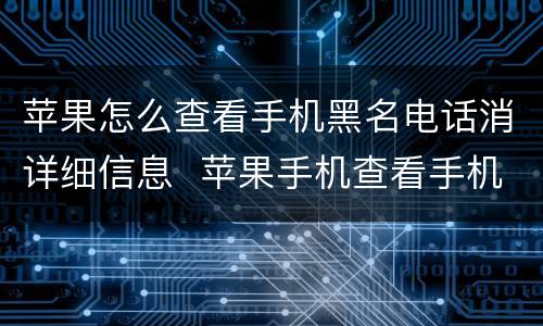 苹果怎么查看手机黑名电话消详细信息  苹果手机查看手机黑名单详细信息