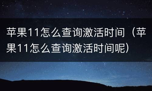 苹果11怎么查询激活时间（苹果11怎么查询激活时间呢）