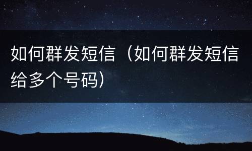如何群发短信（如何群发短信给多个号码）