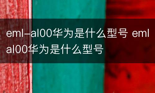 eml-al00华为是什么型号 emlal00华为是什么型号