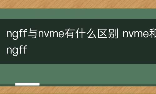 ngff与nvme有什么区别 nvme和ngff