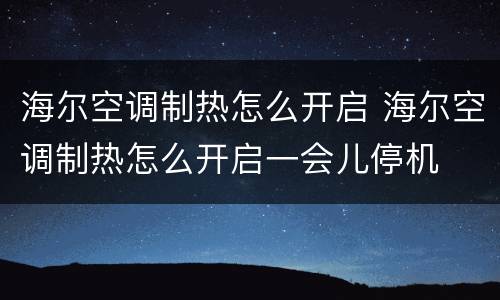 海尔空调制热怎么开启 海尔空调制热怎么开启一会儿停机
