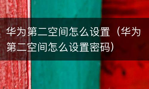 华为第二空间怎么设置（华为第二空间怎么设置密码）