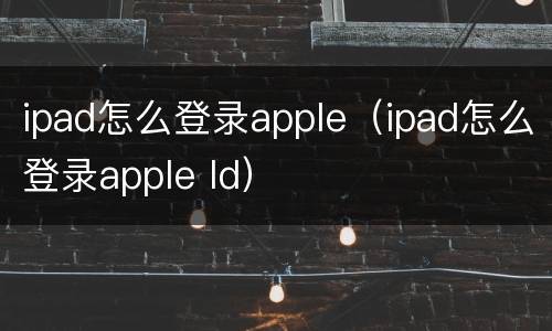 ipad怎么登录apple（ipad怎么登录apple ld）