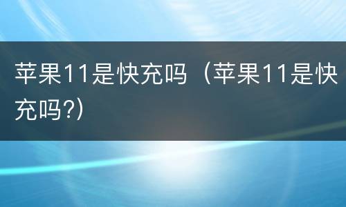 苹果11是快充吗（苹果11是快充吗?）