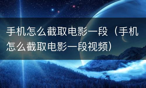 手机怎么截取电影一段（手机怎么截取电影一段视频）
