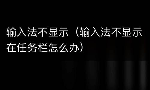 输入法不显示（输入法不显示在任务栏怎么办）