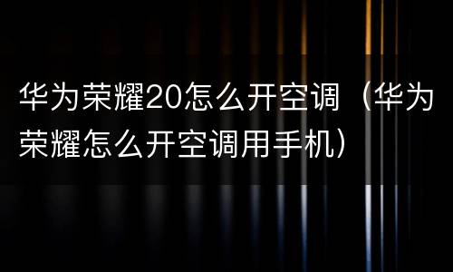 华为荣耀20怎么开空调（华为荣耀怎么开空调用手机）