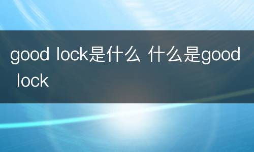good lock是什么 什么是good lock