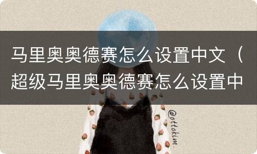 马里奥奥德赛怎么设置中文（超级马里奥奥德赛怎么设置中文）