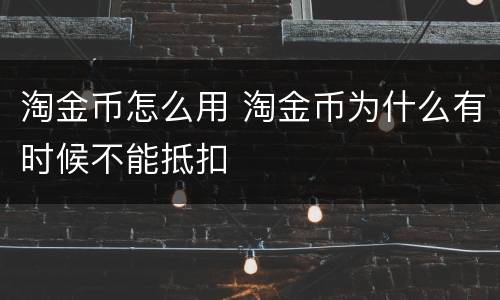 淘金币怎么用 淘金币为什么有时候不能抵扣
