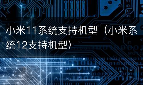 小米11系统支持机型（小米系统12支持机型）