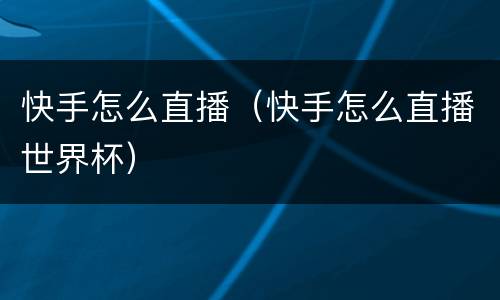 快手怎么直播（快手怎么直播世界杯）