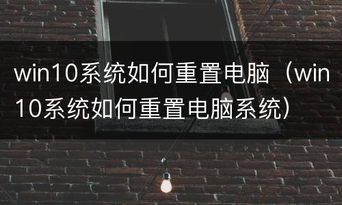 win10系统如何重置电脑（win10系统如何重置电脑系统）