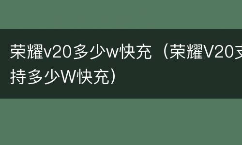 荣耀v20多少w快充（荣耀V20支持多少W快充）