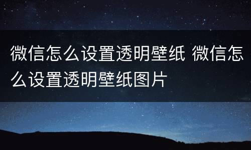 微信怎么设置透明壁纸 微信怎么设置透明壁纸图片
