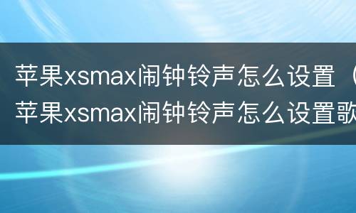 苹果xsmax闹钟铃声怎么设置（苹果xsmax闹钟铃声怎么设置歌曲）