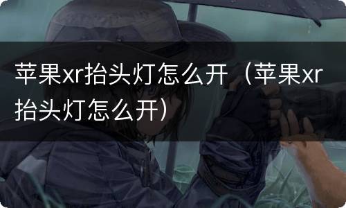 苹果xr抬头灯怎么开（苹果xr抬头灯怎么开）