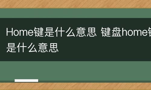 Home键是什么意思 键盘home键是什么意思
