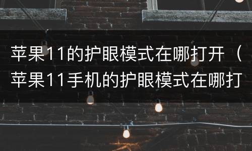 苹果11的护眼模式在哪打开（苹果11手机的护眼模式在哪打开）