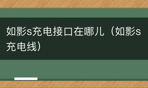 如影s充电接口在哪儿（如影s充电线）