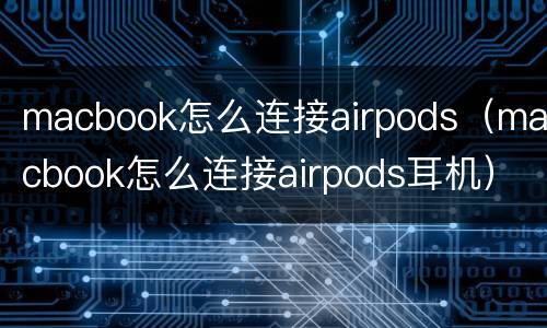 macbook怎么连接airpods（macbook怎么连接airpods耳机）