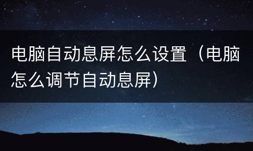 电脑自动息屏怎么设置（电脑怎么调节自动息屏）