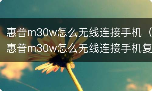 惠普m30w怎么无线连接手机（惠普m30w怎么无线连接手机复印）