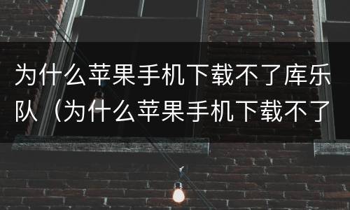 为什么苹果手机下载不了库乐队（为什么苹果手机下载不了库乐队音乐）