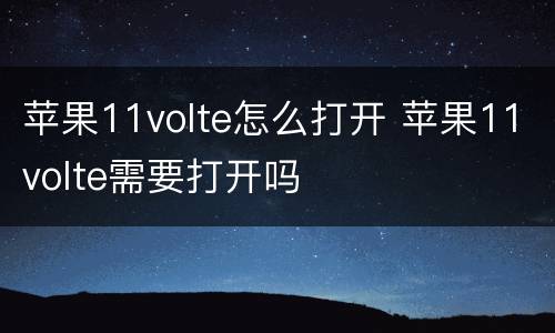 苹果11volte怎么打开 苹果11volte需要打开吗